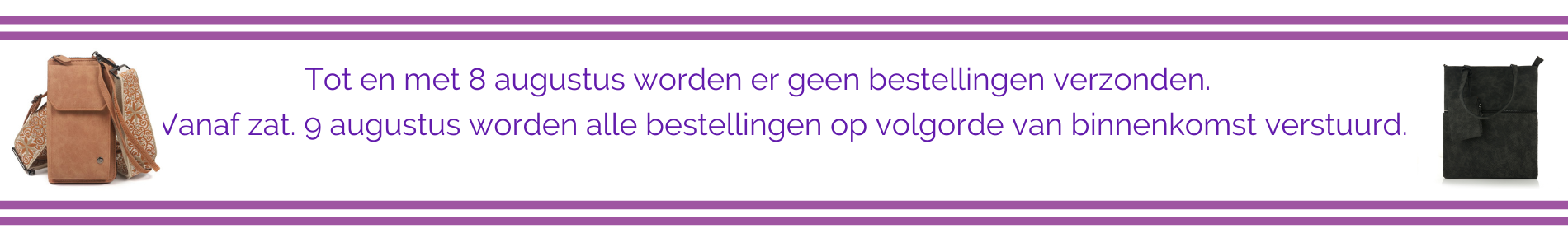 Vanaf 20 juli tm 11 augustus worden er geen bestellingen verzonden.